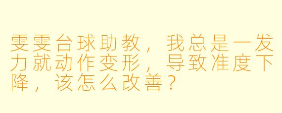 雯雯台球助教，我总是一发力就动作变形，导致准度下降，该怎么改善？