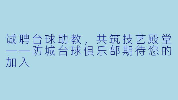 诚聘台球助教，共筑技艺殿堂——防城台球俱乐部期待您的加入