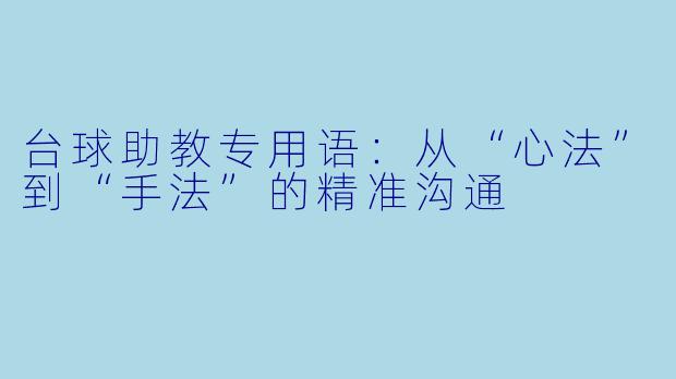 台球助教专用语：从“心法”到“手法”的精准沟通