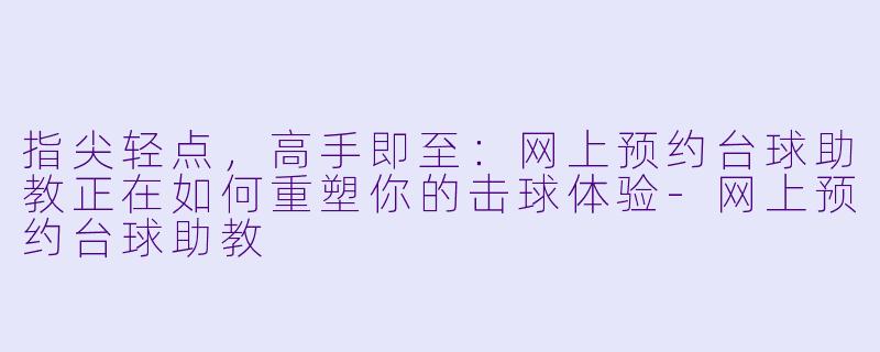 指尖轻点，高手即至：网上预约台球助教正在如何重塑你的击球体验-网上预约台球助教