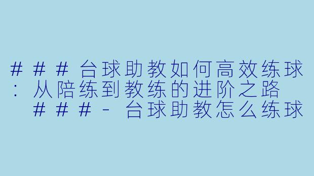 ###台球助教如何高效练球：从陪练到教练的进阶之路

###-台球助教怎么练球