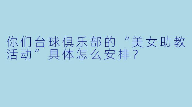 你们台球俱乐部的“美女助教活动”具体怎么安排？