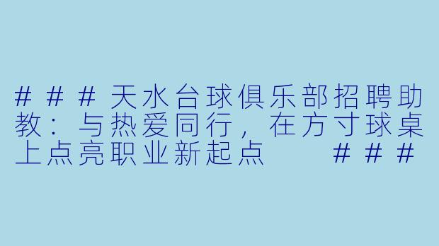 ###天水台球俱乐部招聘助教：与热爱同行，在方寸球桌上点亮职业新起点

###