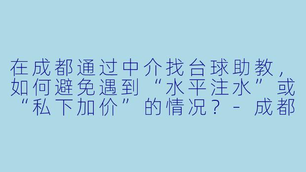 在成都通过中介找台球助教，如何避免遇到“水平注水”或“私下加价”的情况？-成都台球助教中介