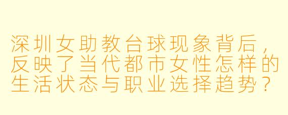 深圳女助教台球现象背后，反映了当代都市女性怎样的生活状态与职业选择趋势？