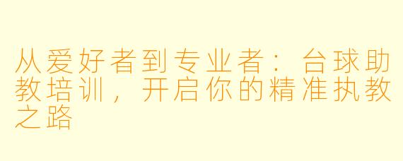 从爱好者到专业者：台球助教培训，开启你的精准执教之路