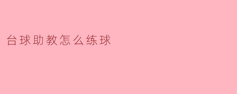 台球助教怎么练球