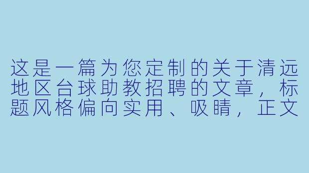 这是一篇为您定制的关于清远地区台球助教招聘的文章,标题风格偏向实用、吸睛,正文内容涵盖了岗位要求、工作亮点及招聘诚意,适合用于招聘平台、朋友圈或本地社群发布。
---
清远急聘台球助教|月薪5K-1.2W,零基础可培训,爱打台球的你快来!-台球助教招聘清远