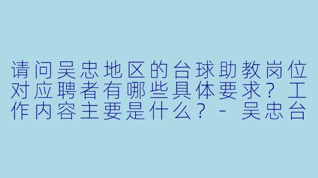 请问吴忠地区的台球助教岗位对应聘者有哪些具体要求？工作内容主要是什么？-吴忠台球助教招聘