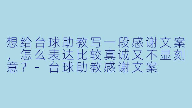 想给台球助教写一段感谢文案，怎么表达比较真诚又不显刻意？-台球助教感谢文案