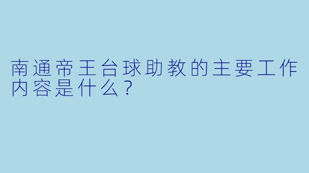 南通帝王台球助教的主要工作内容是什么？