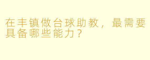 在丰镇做台球助教，最需要具备哪些能力？