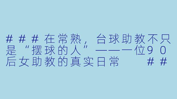 ###在常熟，台球助教不只是“摆球的人”——一位90后女助教的真实日常

###-苏州常熟台球助教