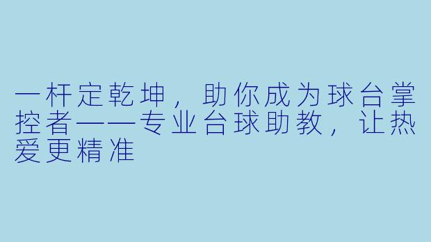 一杆定乾坤，助你成为球台掌控者——专业台球助教，让热爱更精准