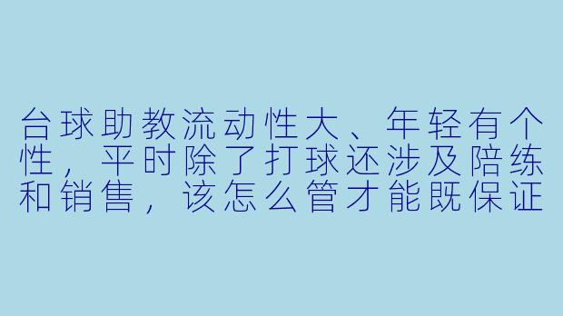 台球助教流动性大、年轻有个性，平时除了打球还涉及陪练和销售，该怎么管才能既保证服务质量，又让他们愿意长期干？