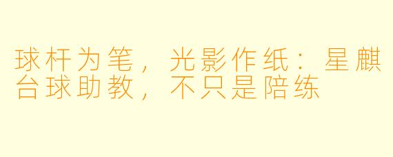 球杆为笔，光影作纸：星麒台球助教，不只是陪练
