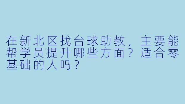 在新北区找台球助教,主要能帮学员提升哪些方面?适合零基础的人吗?