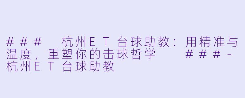 ###
杭州ET台球助教：用精准与温度，重塑你的击球哲学

###-杭州ET台球助教