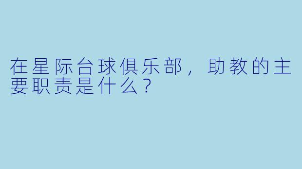 在星际台球俱乐部，助教的主要职责是什么？
