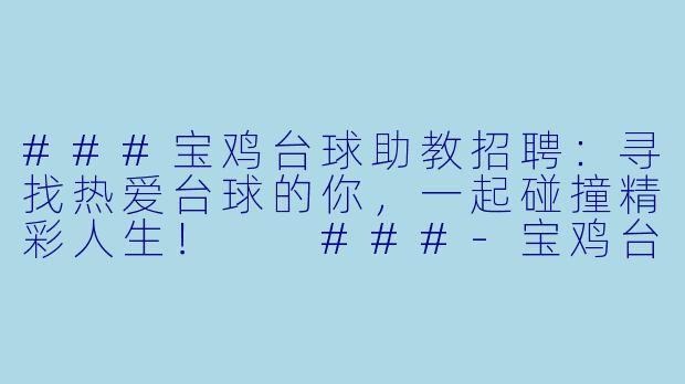 ###宝鸡台球助教招聘:寻找热爱台球的你,一起碰撞精彩人生!
###-宝鸡台球招聘助教
