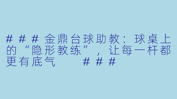 ###金鼎台球助教：球桌上的“隐形教练”，让每一杆都更有底气

###