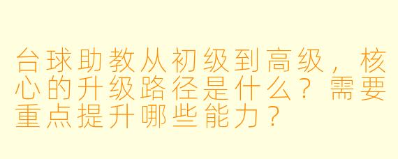 台球助教从初级到高级，核心的升级路径是什么？需要重点提升哪些能力？