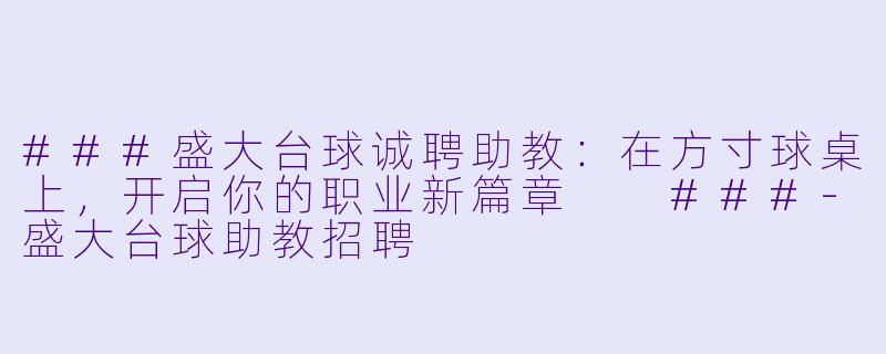 ###盛大台球诚聘助教:在方寸球桌上,开启你的职业新篇章
###-盛大台球助教招聘