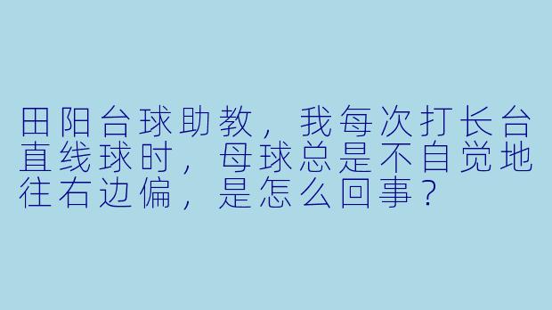田阳台球助教，我每次打长台直线球时，母球总是不自觉地往右边偏，是怎么回事？