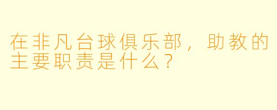 在非凡台球俱乐部,助教的主要职责是什么?