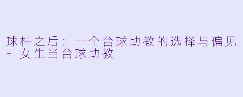 球杆之后：一个台球助教的选择与偏见-女生当台球助教
