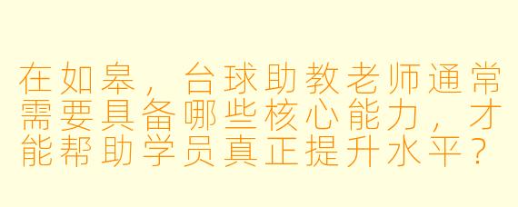 在如皋，台球助教老师通常需要具备哪些核心能力，才能帮助学员真正提升水平？