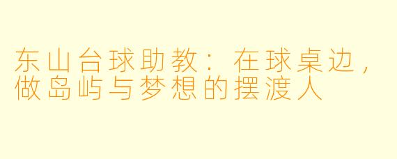 东山台球助教:在球桌边,做岛屿与梦想的摆渡人