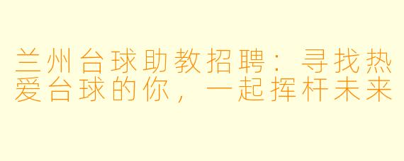 兰州台球助教招聘：寻找热爱台球的你，一起挥杆未来