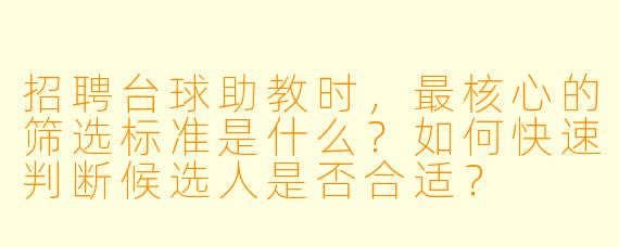 招聘台球助教时,最核心的筛选标准是什么?如何快速判断候选人是否合适?