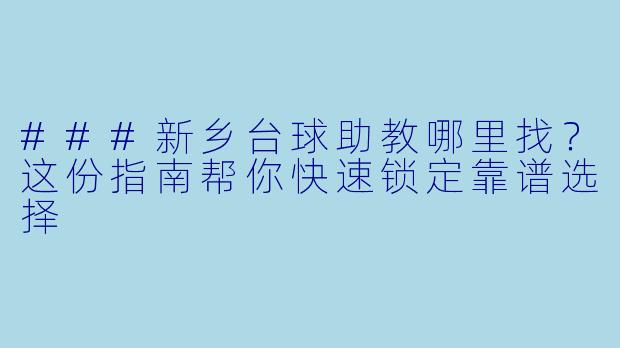 ###新乡台球助教哪里找？这份指南帮你快速锁定靠谱选择