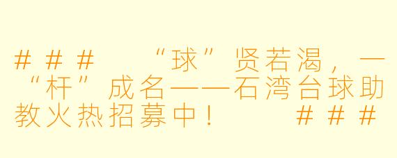 ###
“球”贤若渴,一“杆”成名——石湾台球助教火热招募中!
###