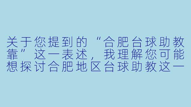 关于您提到的“合肥台球助教靠”这一表述，我理解您可能想探讨合肥地区台球助教这一职业的现状、收入来源或发展路径。由于该表述较为简略，我将基于常见理解，为您撰写一篇关于“合肥台球助教职业现状与收入方式”的文章标题和正文。


合肥台球助教：从“陪练”到“教练”，技能变现的多元路径