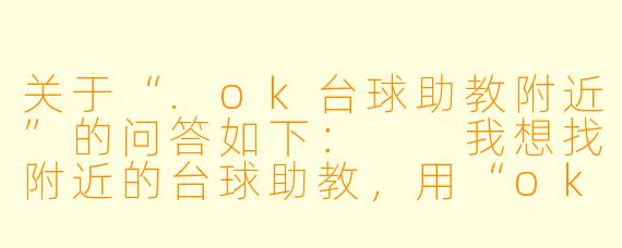 关于“.ok台球助教附近”的问答如下:
我想找附近的台球助教,用“ok台球助教”这个应用或者小程序,具体该怎么操作才能看到离我最近、可以约课的助教?