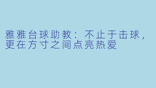 雅雅台球助教:不止于击球,更在方寸之间点亮热爱