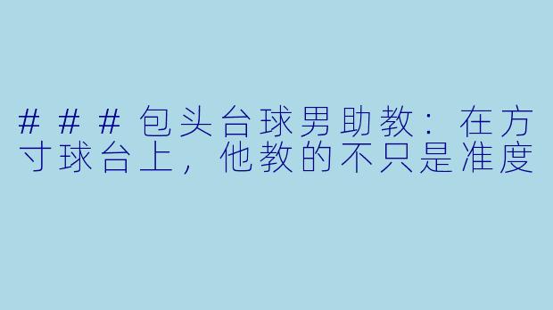 ###包头台球男助教:在方寸球台上,他教的不只是准度