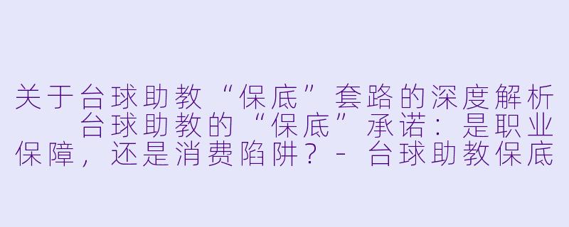 关于台球助教“保底”套路的深度解析

台球助教的“保底”承诺：是职业保障，还是消费陷阱？-台球助教保底套路