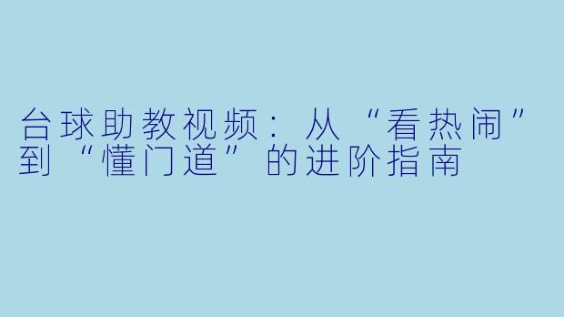 台球助教视频:从“看热闹”到“懂门道”的进阶指南