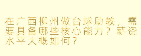 在广西柳州做台球助教,需要具备哪些核心能力?薪资水平大概如何?