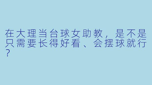 在大理当台球女助教,是不是只需要长得好看、会摆球就行?