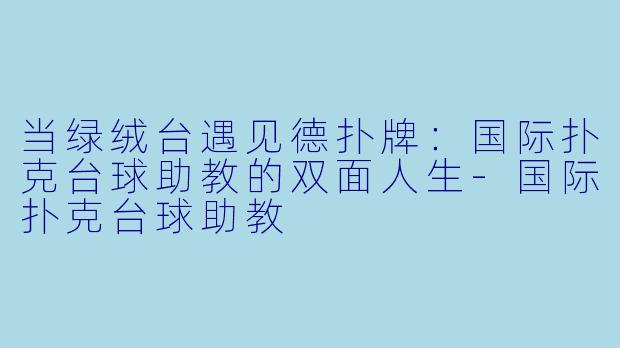 当绿绒台遇见德扑牌:国际扑克台球助教的双面人生-国际扑克台球助教