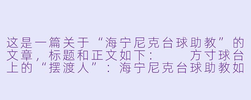 这是一篇关于“海宁尼克台球助教”的文章，标题和正文如下：

方寸球台上的“摆渡人”：海宁尼克台球助教如何重塑你的击球哲学-海宁尼克台球助教