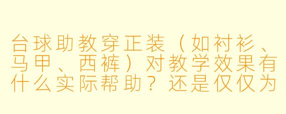 台球助教穿正装（如衬衫、马甲、西裤）对教学效果有什么实际帮助？还是仅仅为了好看？