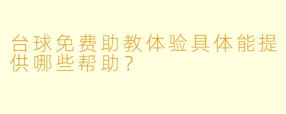 台球免费助教体验具体能提供哪些帮助？