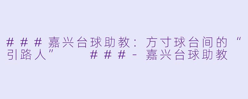 ###嘉兴台球助教:方寸球台间的“引路人”
###-嘉兴台球助教