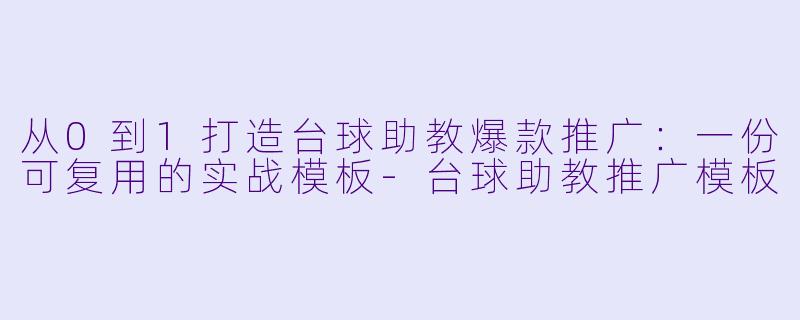 从0到1打造台球助教爆款推广：一份可复用的实战模板-台球助教推广模板